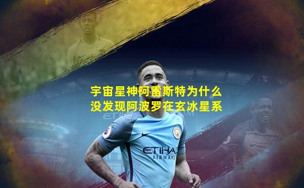 宇宙星神阿雷斯特为什么没发现阿波罗在玄冰星系