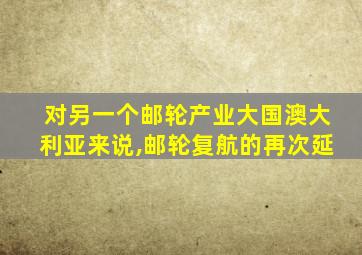 对另一个邮轮产业大国澳大利亚来说,邮轮复航的再次延