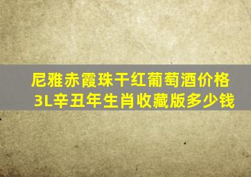 尼雅赤霞珠干红葡萄酒价格3L辛丑年生肖收藏版多少钱