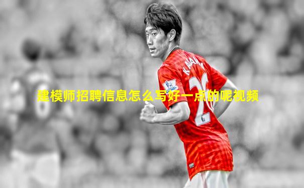建模师招聘信息怎么写好一点的呢视频