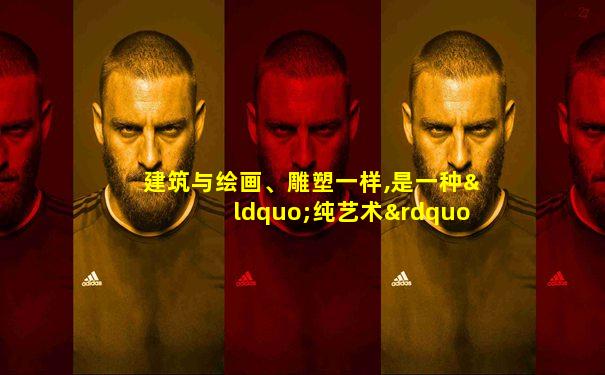 建筑与绘画、雕塑一样,是一种“纯艺术”形式
