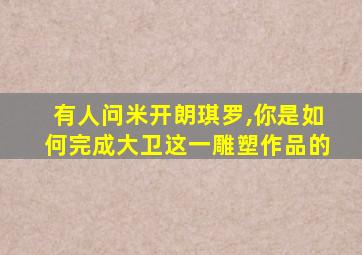 有人问米开朗琪罗,你是如何完成大卫这一雕塑作品的