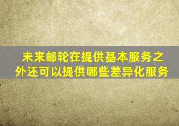 未来邮轮在提供基本服务之外还可以提供哪些差异化服务