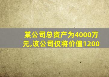 某公司总资产为4000万元,该公司仅将价值1200