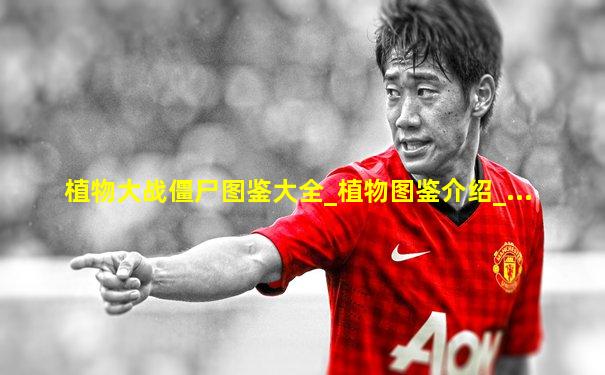 植物大战僵尸图鉴大全_植物图鉴介绍_...