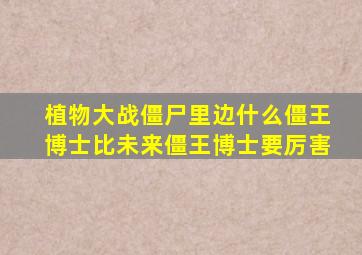 植物大战僵尸里边什么僵王博士比未来僵王博士要厉害