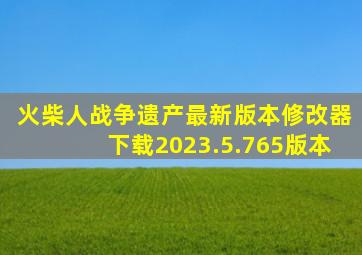火柴人战争遗产最新版本修改器下载2023.5.765版本