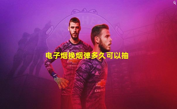 电子烟换烟弹多久可以抽