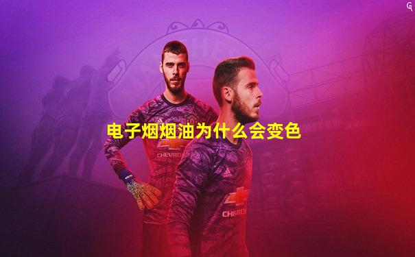 电子烟烟油为什么会变色