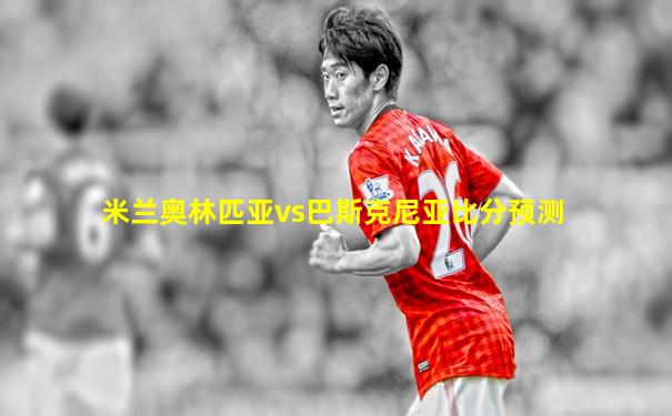米兰奥林匹亚vs巴斯克尼亚比分预测