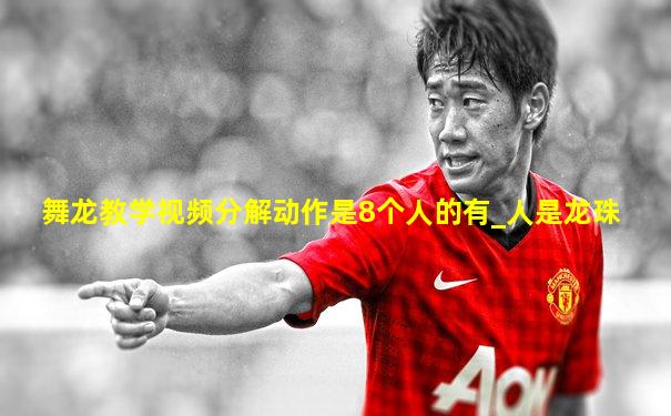 舞龙教学视频分解动作是8个人的有_人是龙珠