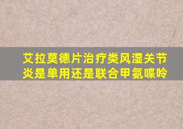 艾拉莫德片治疗类风湿关节炎是单用还是联合甲氨喋呤