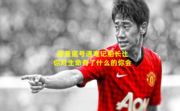 诺曼底号遇难记船长让你对生命有了什么的你会