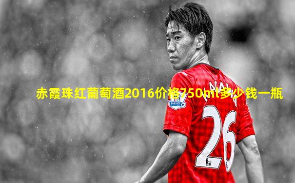 赤霞珠红葡萄酒2016价格750ml多少钱一瓶