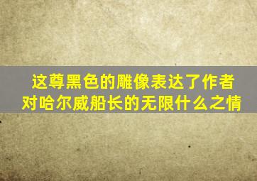 这尊黑色的雕像表达了作者对哈尔威船长的无限什么之情