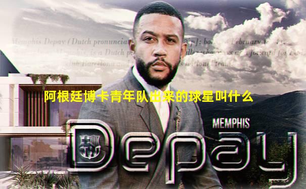 阿根廷博卡青年队出来的球星叫什么