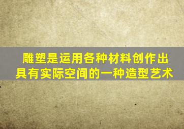 雕塑是运用各种材料创作出具有实际空间的一种造型艺术
