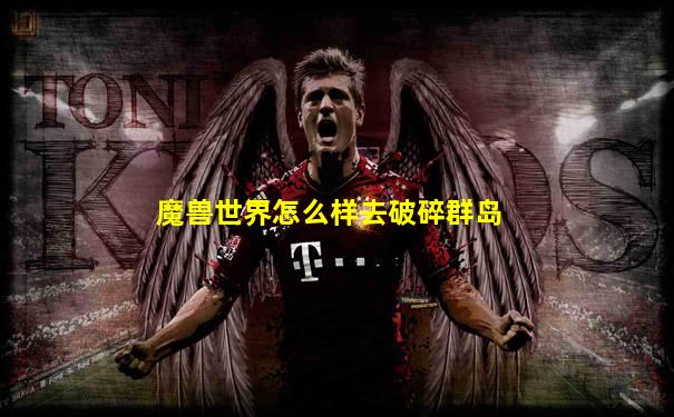 魔兽世界怎么样去破碎群岛